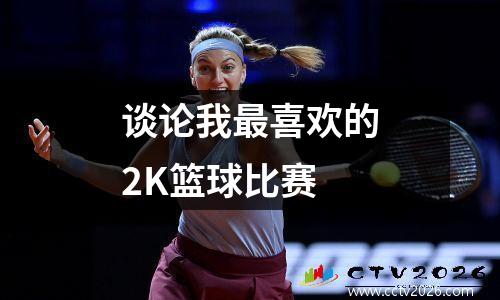 谈论我最喜欢的2K篮球比赛