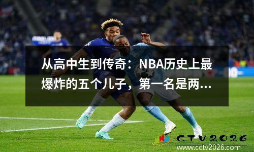 从高中生到传奇：NBA历史上最爆炸的五个儿子，第一名是两个。