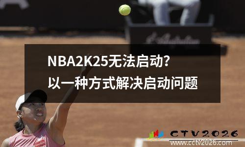 NBA2K25无法启动？以一种方式解决启动问题