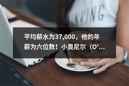 平均薪水为37,000，他的年薪为六位数！小奥尼尔（O'Neal Jr.