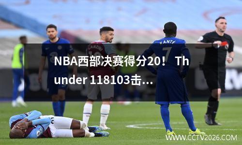 NBA西部决赛得分20！ Thunder 118103击败了Timberwolves！ MVP亚历山大38分