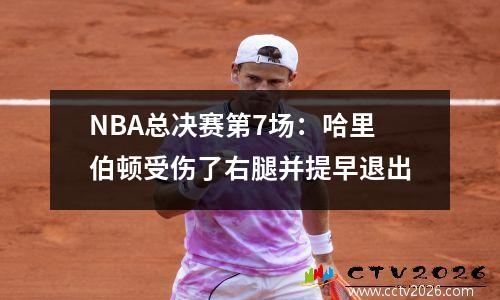 NBA总决赛第7场：哈里伯顿受伤了右腿并提早退出