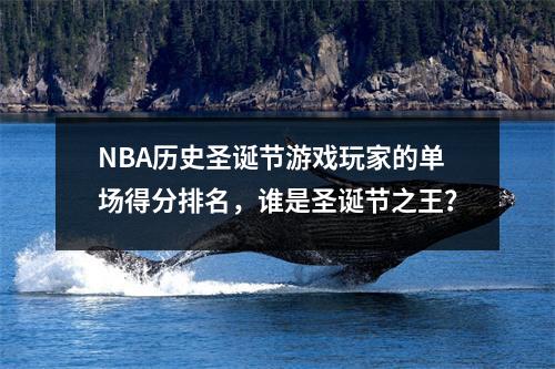 NBA历史圣诞节游戏玩家的单场得分排名，谁是圣诞节之王？