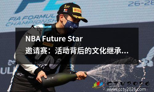 NBA Future Star邀请赛：活动背后的文化继承与跨国合作精神