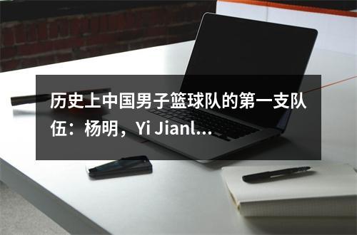 历史上中国男子篮球队的第一支队伍：杨明，Yi Jianlian，Liu Yudong，Hu Weidong，Sun Fengwu