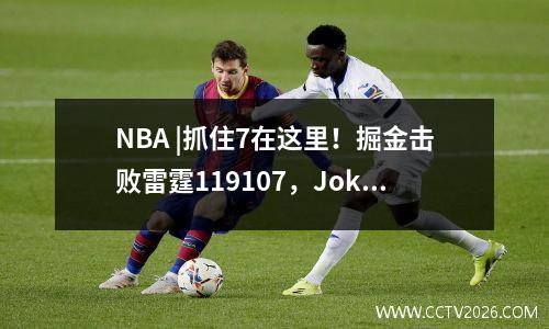 NBA |抓住7在这里！掘金击败雷霆119107，Jokic 29+14+8，亚历山大32分
