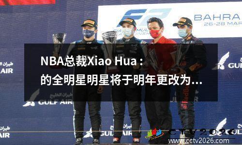 NBA总裁Xiao Hua :的全明星明星将于明年更改为世界队与美国队，将确定这种格式！