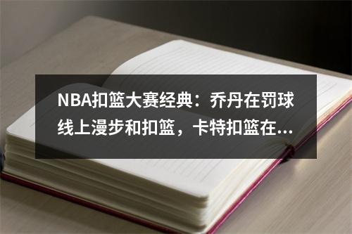 NBA扣篮大赛经典：乔丹在罚球线上漫步和扣篮，卡特扣篮在360度的风车上