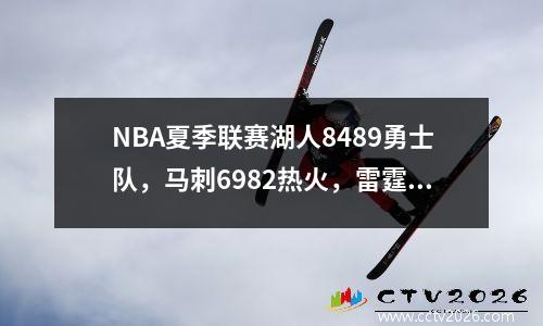 NBA夏季联赛湖人8489勇士队，马刺6982热火，雷霆8092灰熊！