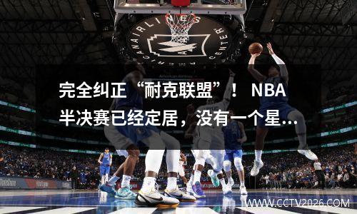 完全纠正“耐克联盟”！ NBA半决赛已经定居，没有一个星星与耐克无关