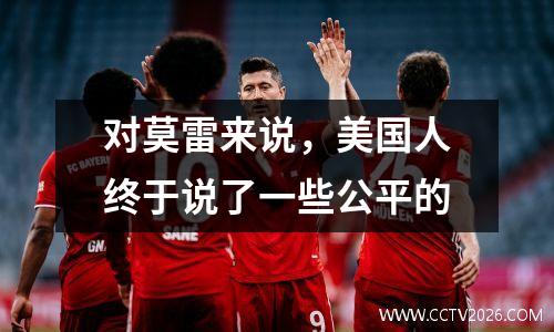 对莫雷来说，美国人终于说了一些公平的