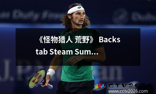 《怪物猎人 荒野》 Backstab Steam Summer！《剑星》即将折扣10％！