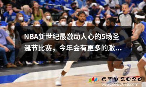 NBA新世纪最激动人心的5场圣诞节比赛，今年会有更多的激动人心吗？