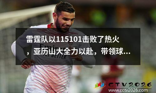 雷霆队以115101击败了热火，亚历山大全力以赴，带领球队逆转