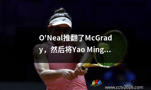 O'Neal推翻了McGrady，然后将Yao Ming推到了地上，一个人.