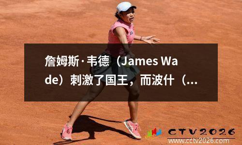 詹姆斯·韦德（James Wade）刺激了国王，而波什（Bosh