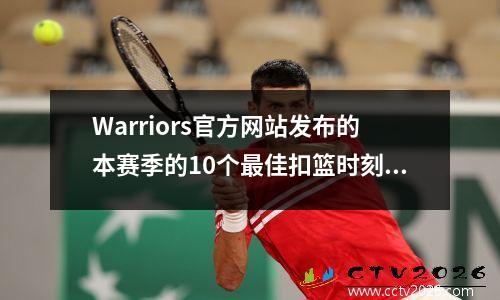 Warriors官方网站发布的本赛季的10个最佳扣篮时刻，看看您可以告诉哪些？