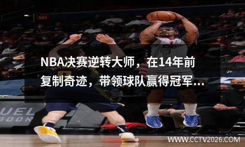 NBA决赛逆转大师，在14年前复制奇迹，带领球队赢得冠军？