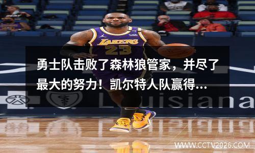 勇士队击败了森林狼管家，并尽了最大的努力！凯尔特人队赢得了巨大的胜利，并赢得了1个城市！季后赛得分更新