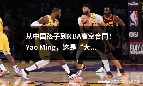从中国孩子到NBA高空合同！ Yao Ming，这是“大个子”的真正传奇！