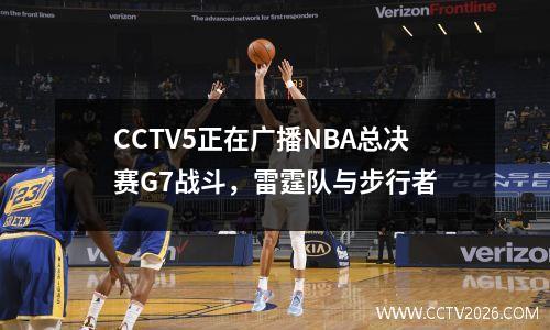 CCTV5正在广播NBA总决赛G7战斗，雷霆队与步行者
