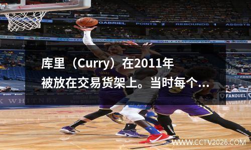 库里（Curry）在2011年被放在交易货架上。当时每个团队有什么报价？一个人不能更换