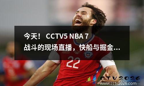 今天！ CCTV5 NBA 7战斗的现场直播，快船与掘金队战斗，他们可以与Harden和Jokic爆发