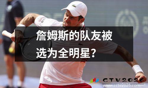 詹姆斯的队友被选为全明星？