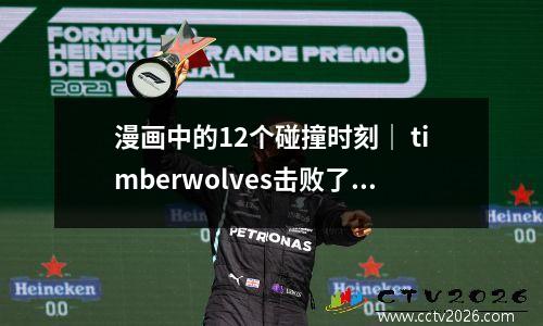 漫画中的12个碰撞时刻｜ timberwolves击败了湖人｜许多人被殴打并撞倒了，詹姆斯摔倒在地