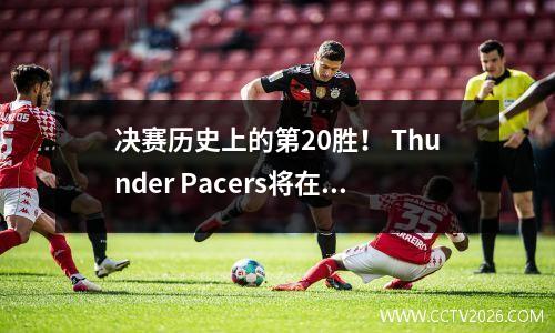 决赛历史上的第20胜！ Thunder Pacers将在一场战斗中赢得冠军：上次是9年前