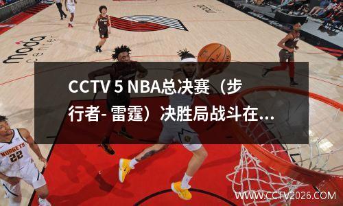 CCTV 5 NBA总决赛（步行者- 雷霆）决胜局战斗在23日上午