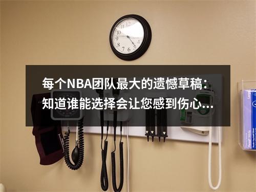 每个NBA团队最大的遗憾草稿：知道谁能选择会让您感到伤心欲绝