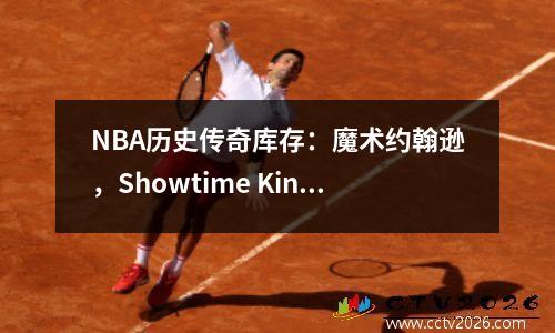 NBA历史传奇库存：魔术约翰逊，Showtime King，他用魔术照亮了世界