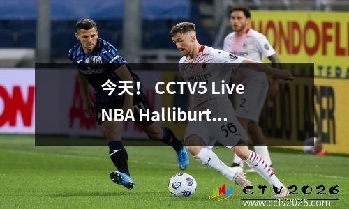 今天！ CCTV5 Live NBA Halliburton将步行者带到PK Thunder，Alexander捍卫主场