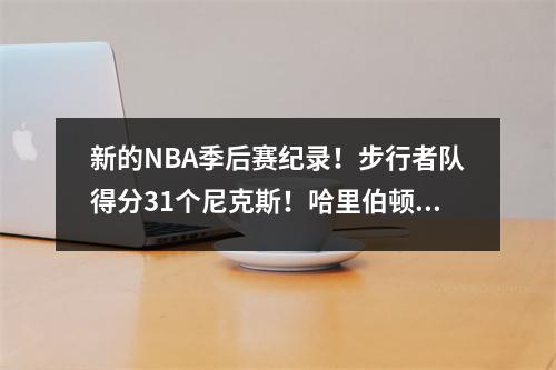 新的NBA季后赛纪录！步行者队得分31个尼克斯！哈里伯顿32分，12个篮板和15次助攻