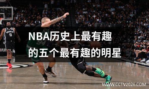 NBA历史上最有趣的五个最有趣的明星