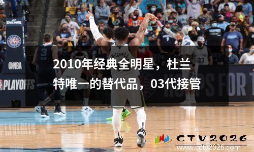 2010年经典全明星，杜兰特唯一的替代品，03代接管
