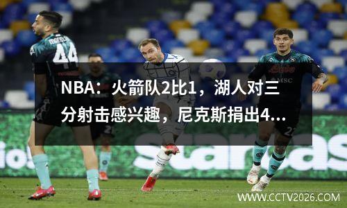 NBA：火箭队2比1，湖人对三分射击感兴趣，尼克斯捐出4000万以签名