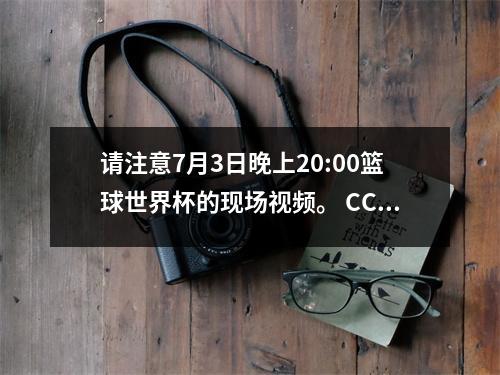 请注意7月3日晚上20:00篮球世界杯的现场视频。 CCTV5+