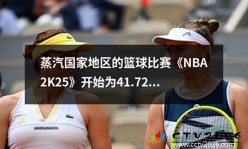 蒸汽国家地区的篮球比赛《NBA2K25》开始为41.72元，欢迎新的低点14％