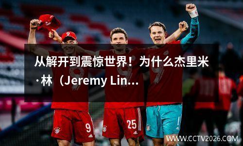 从解开到震惊世界！为什么杰里米·林（Jeremy Lin）的真正NBA力量被低估了十年？