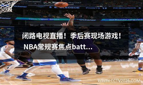 闭路电视直播！季后赛现场游戏！ NBA常规赛焦点battle_lakes vs灰熊