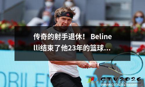 传奇的射手退休！ Belinelli结束了他23年的篮球生涯，马刺正式致敬！