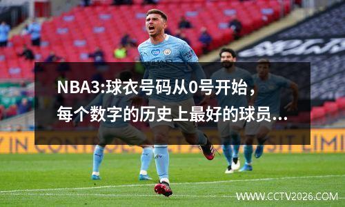 NBA3:球衣号码从0号开始，每个数字的历史上最好的球员（i）