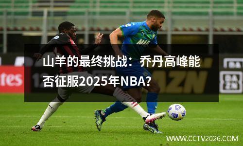 山羊的最终挑战：乔丹高峰能否征服2025年NBA？