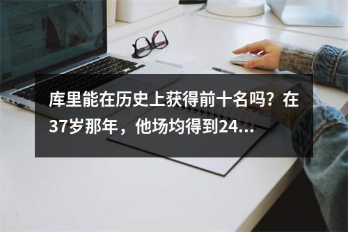 库里能在历史上获得前十名吗？在37岁那年，他场均得到24.5分，总分排名第24！