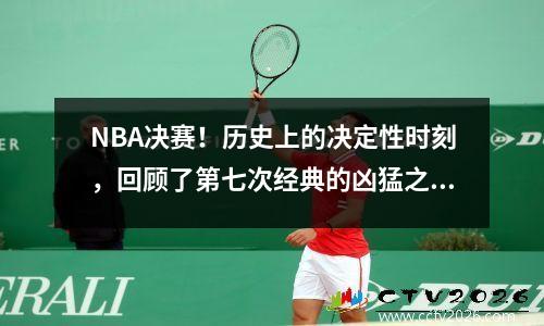 NBA决赛！历史上的决定性时刻，回顾了第七次经典的凶猛之战