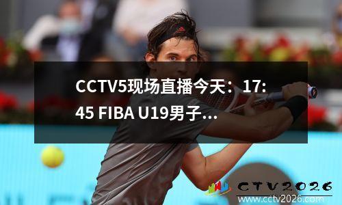 CCTV5现场直播今天：17:45 FIBA U19男子世界杯（德国和中国）