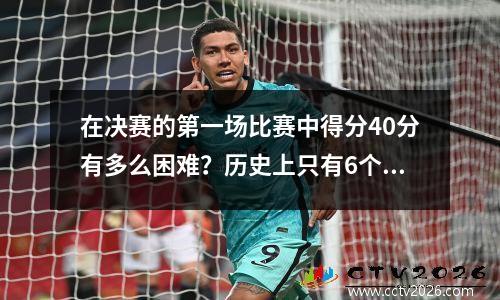在决赛的第一场比赛中得分40分有多么困难？历史上只有6个人这样做，只有一个人活跃！
