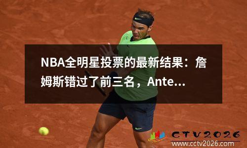 NBA全明星投票的最新结果：詹姆斯错过了前三名，Antetokounmpo排名第一